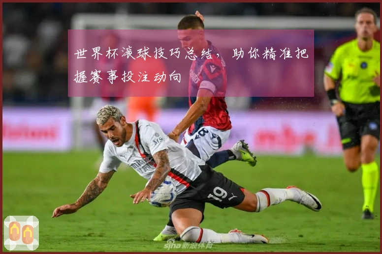 世界杯滚球技巧总结，助你精准把握赛事投注动向