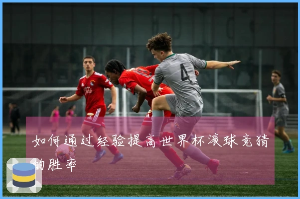 如何通过经验提高世界杯滚球竞猜的胜率