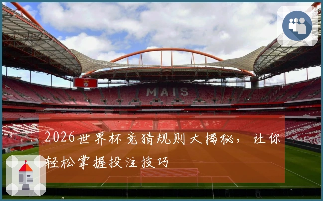 2026世界杯竞猜规则大揭秘，让你轻松掌握投注技巧