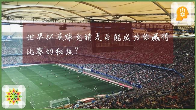 世界杯滚球竞猜是否能成为你赢得比赛的秘诀？