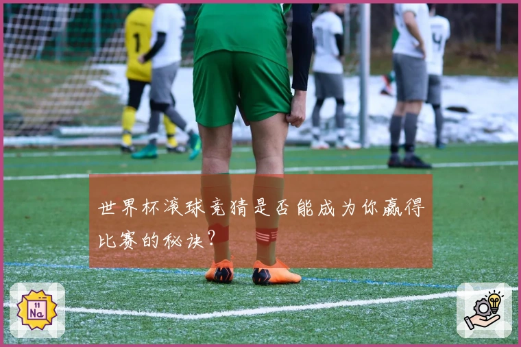 世界杯滚球竞猜是否能成为你赢得比赛的秘诀？
