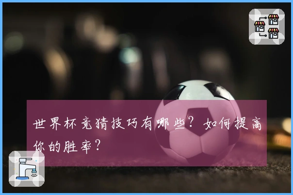 世界杯竞猜技巧有哪些？如何提高你的胜率？