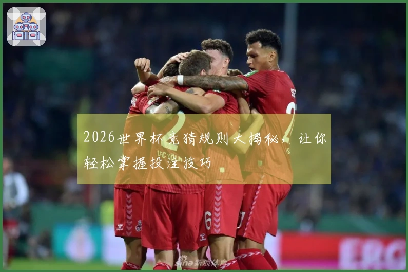 2026世界杯竞猜规则大揭秘，让你轻松掌握投注技巧