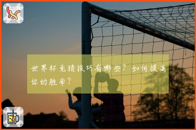世界杯竞猜技巧有哪些？如何提高你的胜率？